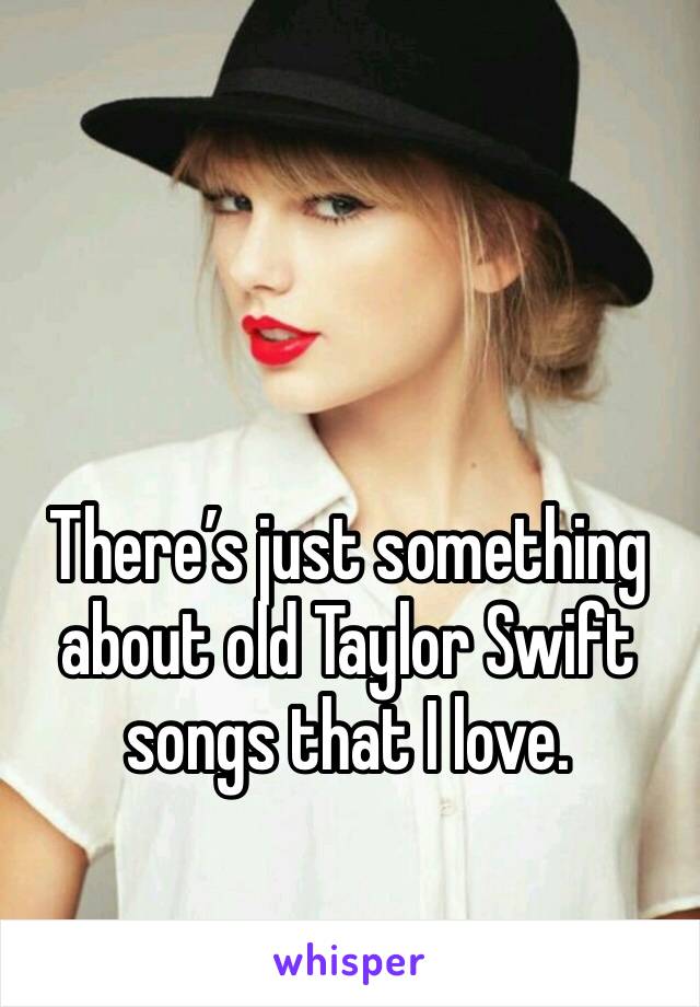 There’s just something about old Taylor Swift songs that I love. 