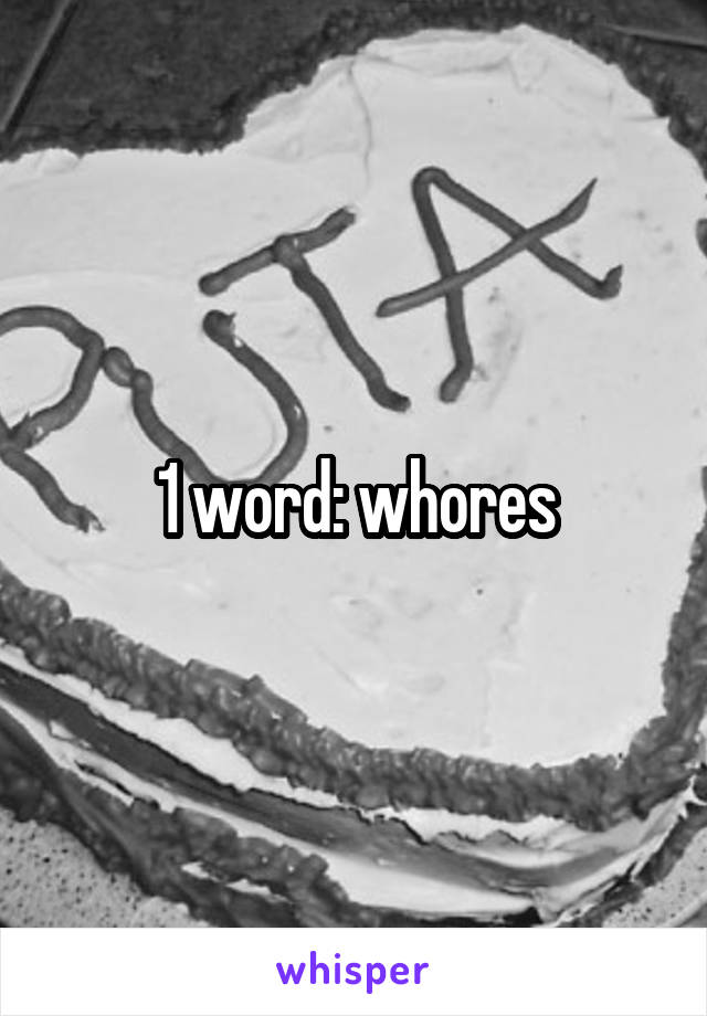 1 word: whores