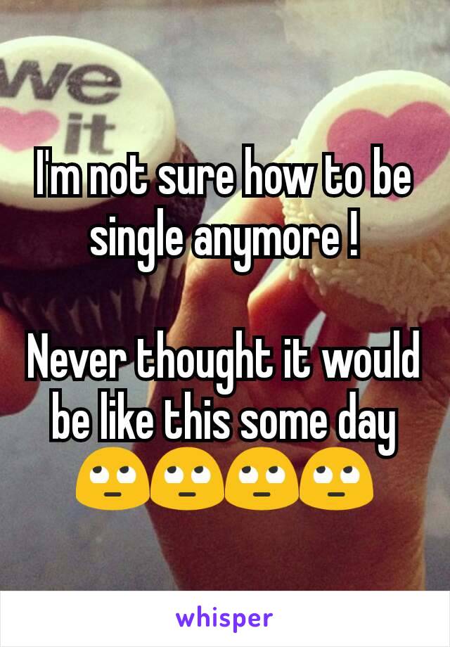 I'm not sure how to be single anymore !

Never thought it would be like this some day
🙄🙄🙄🙄