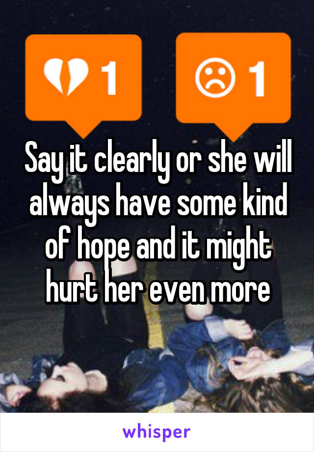 Say it clearly or she will always have some kind of hope and it might hurt her even more