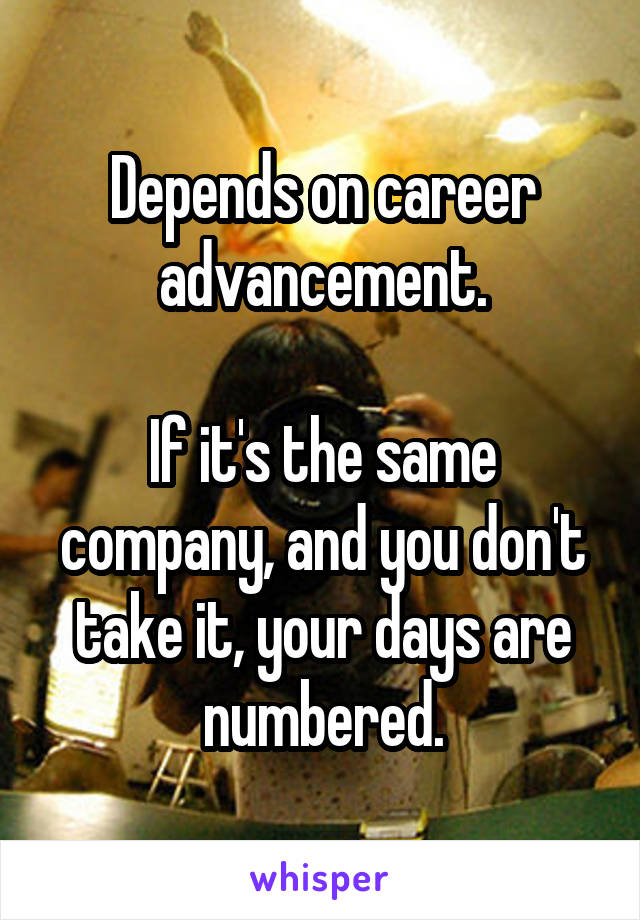 Depends on career advancement.

If it's the same company, and you don't take it, your days are numbered.