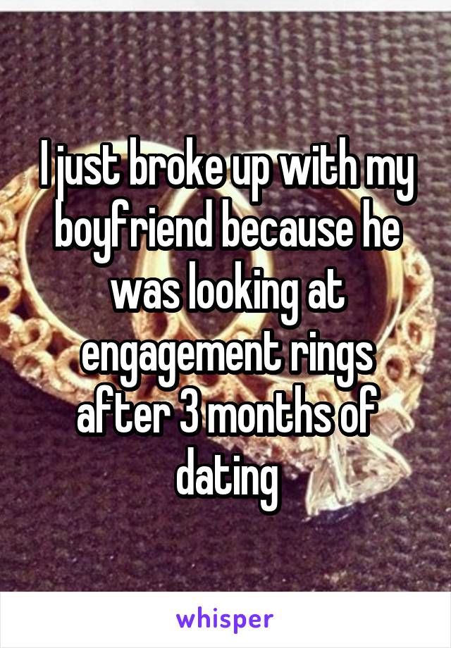 I just broke up with my boyfriend because he was looking at engagement rings after 3 months of dating