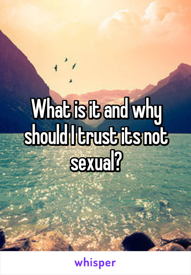 What is it and why should I trust its not sexual?