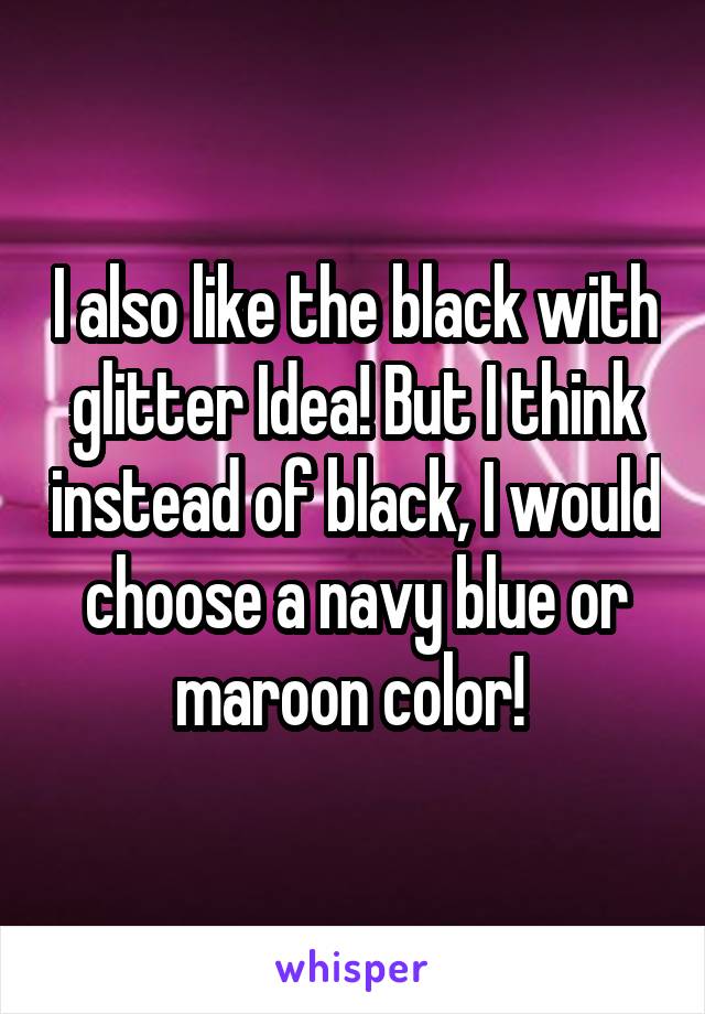 I also like the black with glitter Idea! But I think instead of black, I would choose a navy blue or maroon color! 