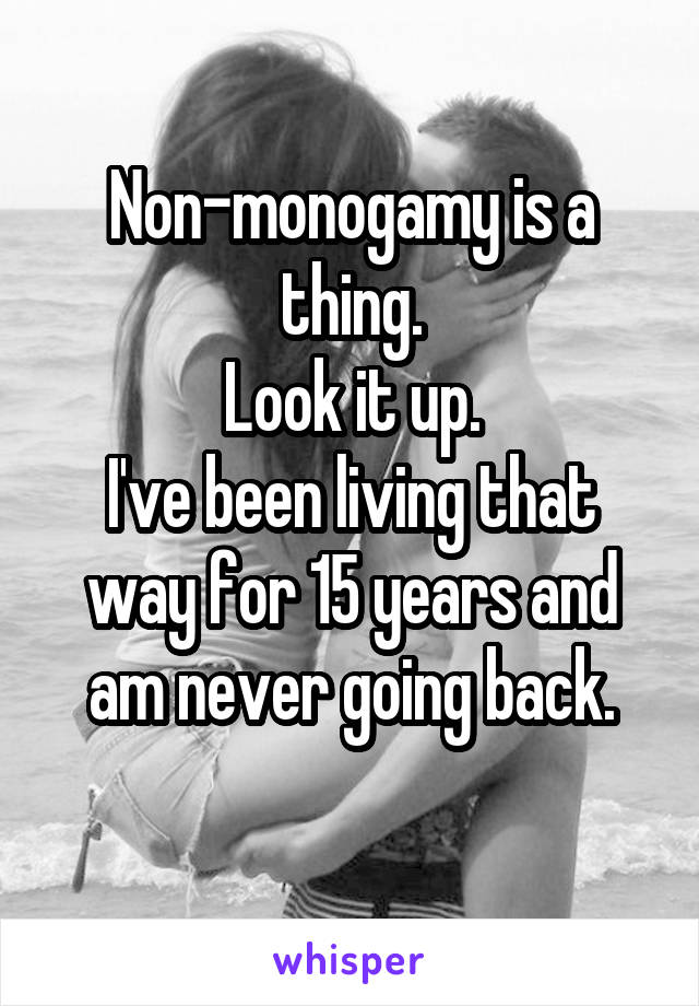 Non-monogamy is a thing.
Look it up.
I've been living that way for 15 years and am never going back.
