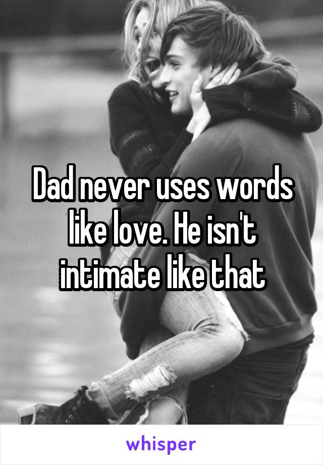 Dad never uses words like love. He isn't intimate like that