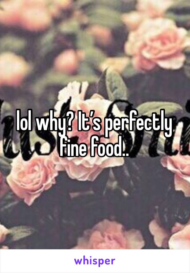 lol why? It’s perfectly fine food..
