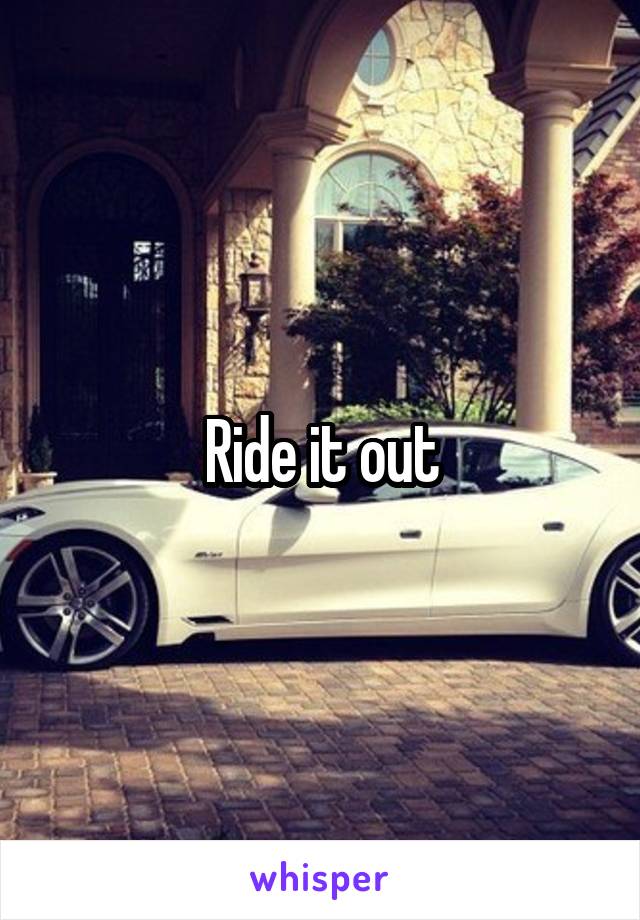 Ride it out