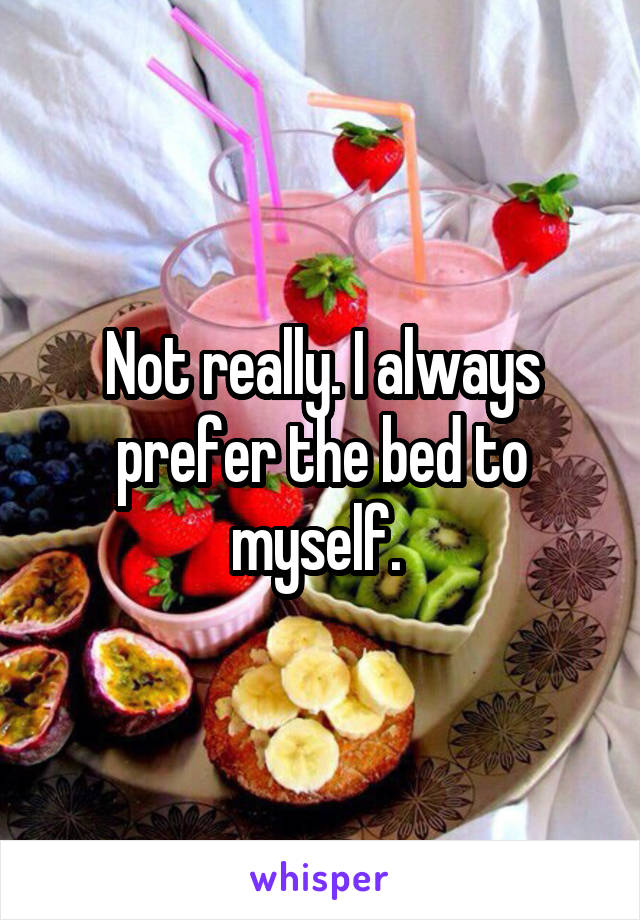 Not really. I always prefer the bed to myself. 