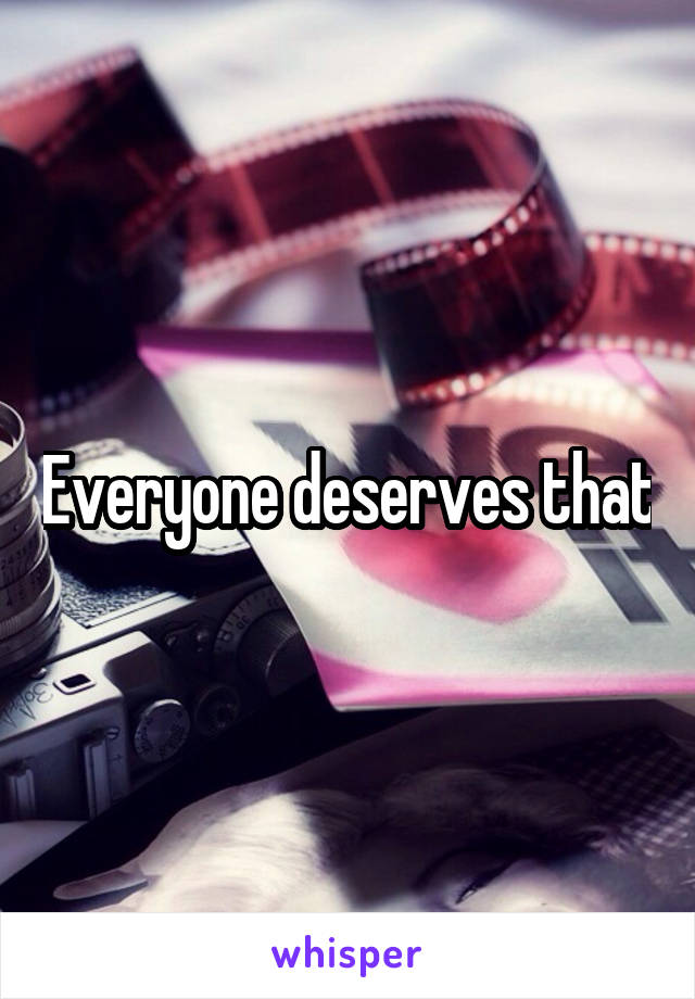 Everyone deserves that