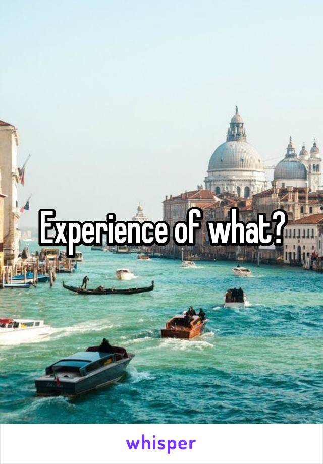 Experience of what?