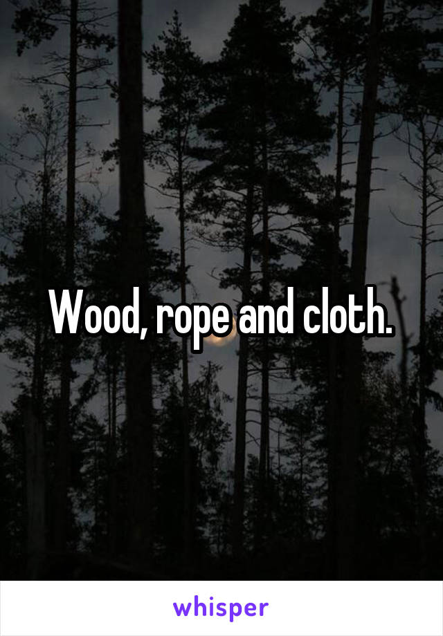 Wood, rope and cloth. 