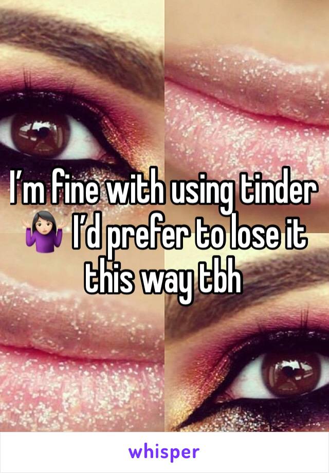 IРђЎm fine with using tinder ­Ъци­ЪЈ╗РђЇРЎђ№ИЈ IРђЎd prefer to lose it this way tbh
