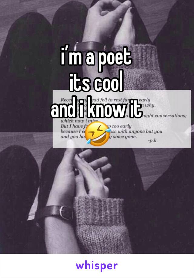 i’m a poet 
its cool 
and i know it 
🤣