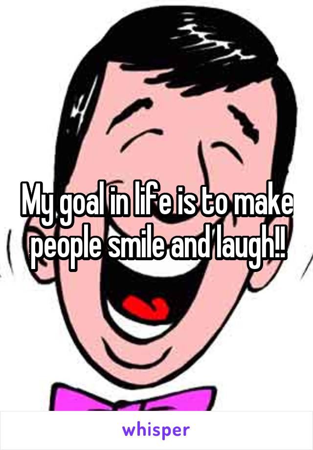 My goal in life is to make people smile and laugh!!