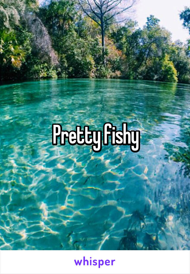 Pretty fishy