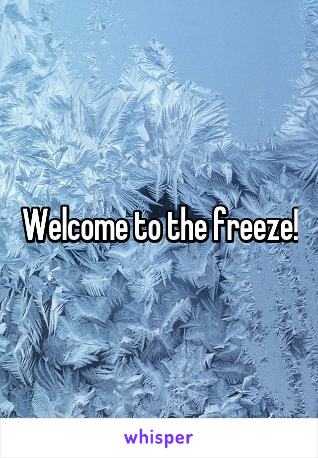 Welcome to the freeze!