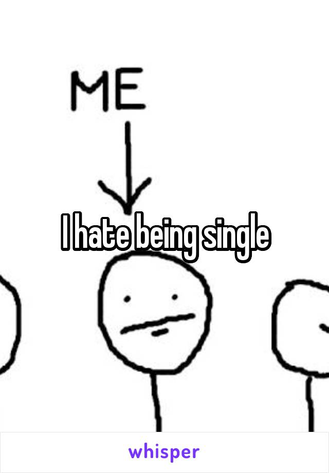 I hate being single