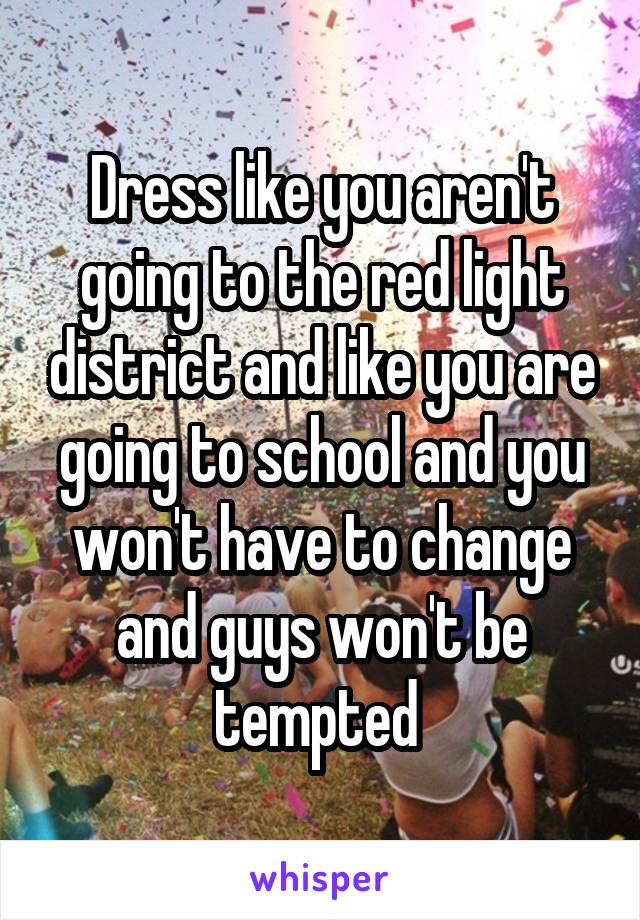 Dress like you aren't going to the red light district and like you are going to school and you won't have to change and guys won't be tempted 