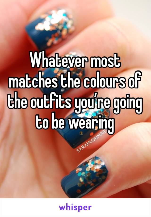 Whatever most matches the colours of the outfits you’re going to be wearing 