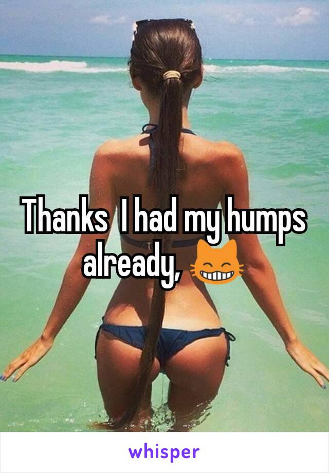Thanks  I had my humps already, 😸