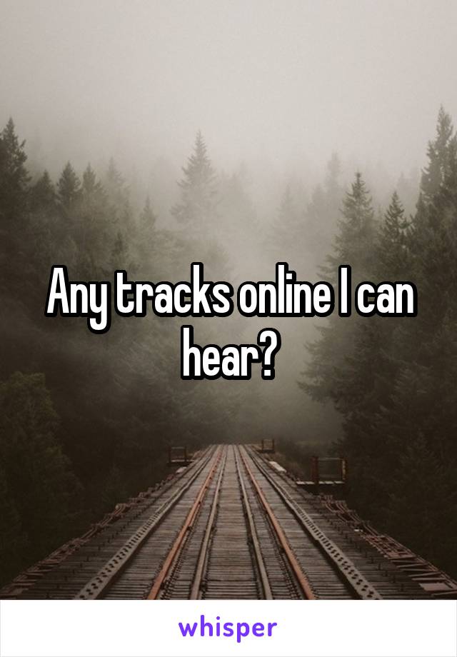 Any tracks online I can hear?
