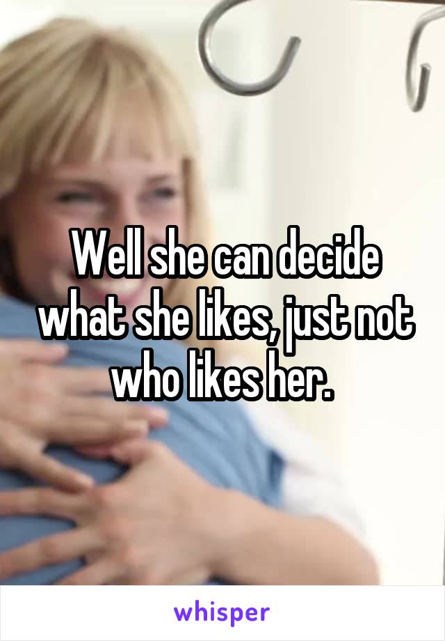 Well she can decide what she likes, just not who likes her. 