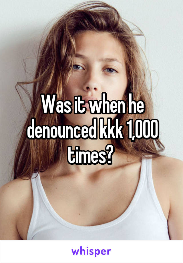 Was it when he denounced kkk 1,000 times? 