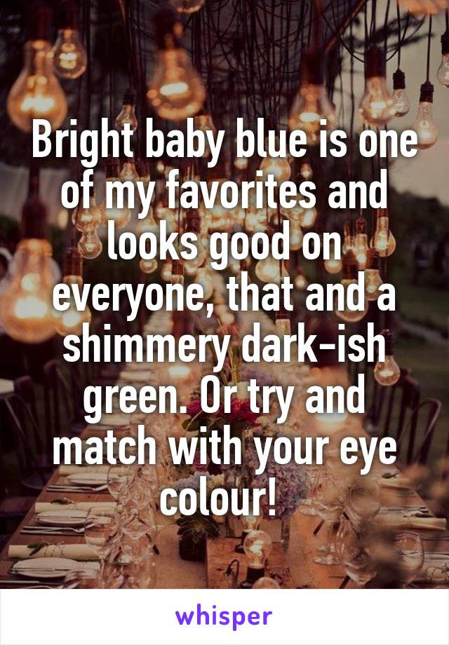 Bright baby blue is one of my favorites and looks good on everyone, that and a shimmery dark-ish green. Or try and match with your eye colour! 