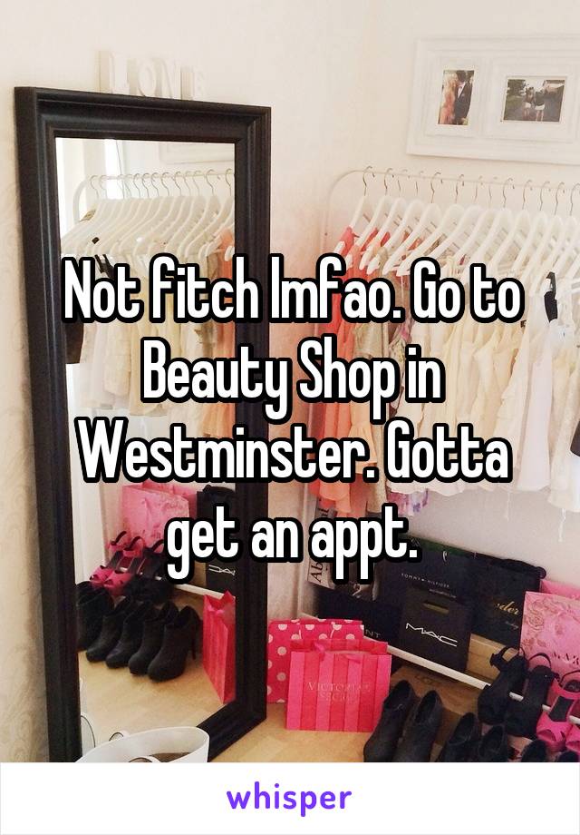 Not fitch lmfao. Go to Beauty Shop in Westminster. Gotta get an appt.