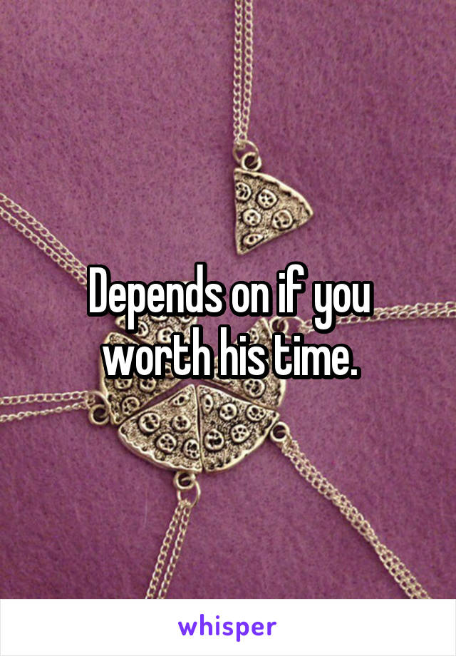 Depends on if you worth his time.