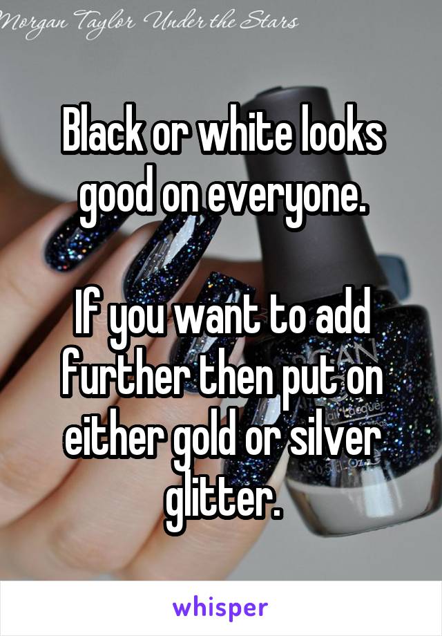 Black or white looks good on everyone.

If you want to add further then put on either gold or silver glitter.