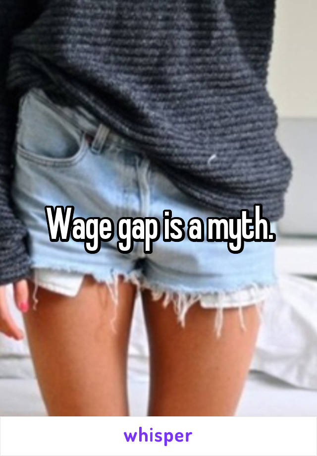 Wage gap is a myth.