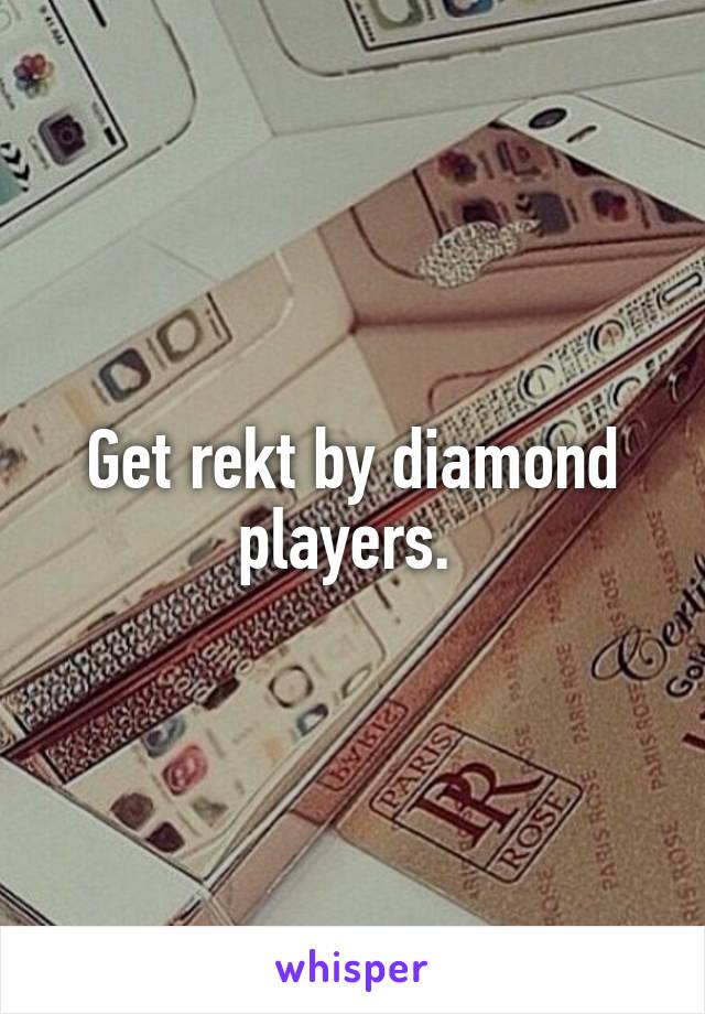 Get rekt by diamond players. 