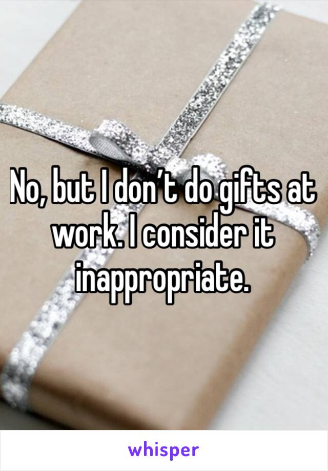 No, but I don’t do gifts at work. I consider it inappropriate. 