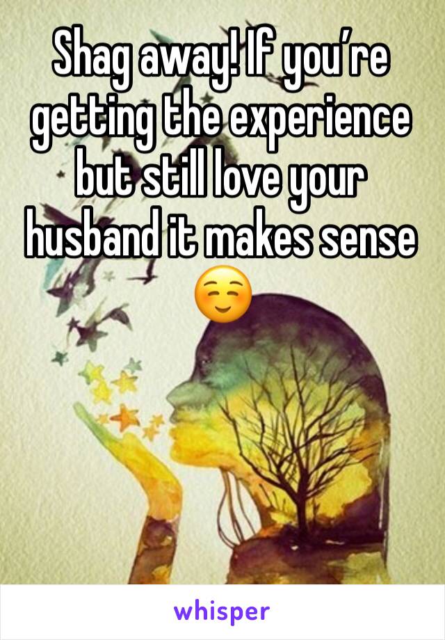 Shag away! If you’re getting the experience but still love your husband it makes sense ☺️