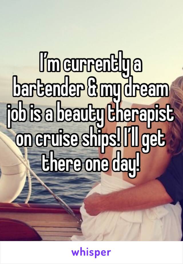 I’m currently a bartender & my dream job is a beauty therapist on cruise ships! I’ll get there one day! 