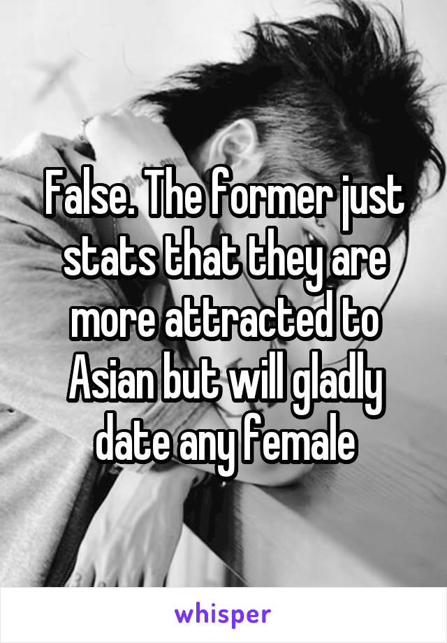 False. The former just stats that they are more attracted to Asian but will gladly date any female