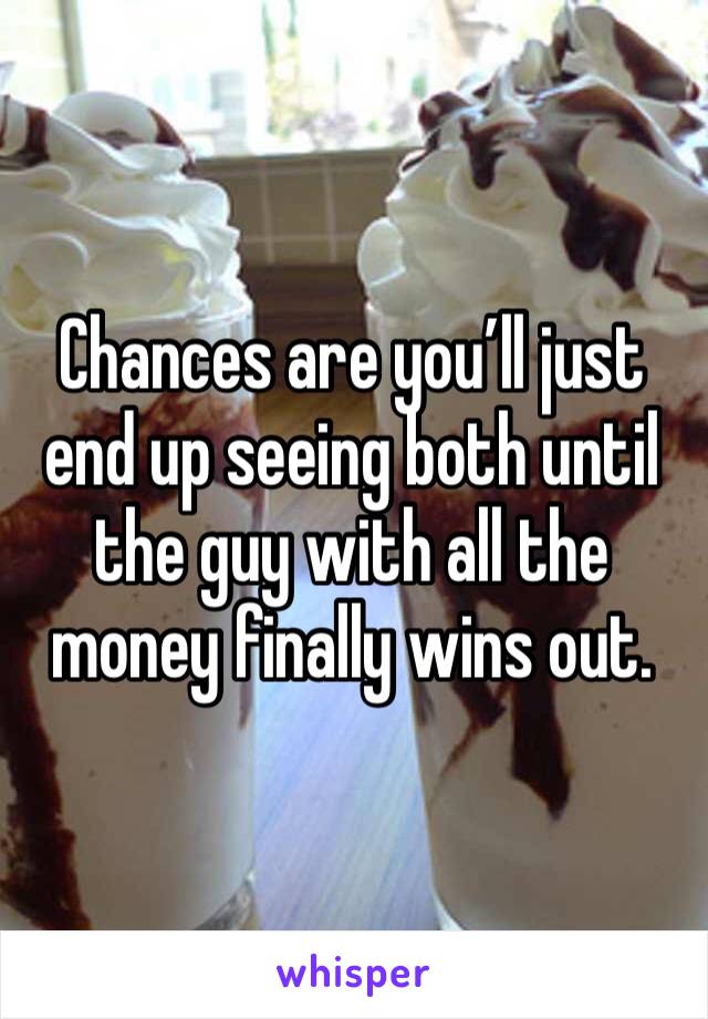 Chances are you’ll just end up seeing both until the guy with all the money finally wins out.