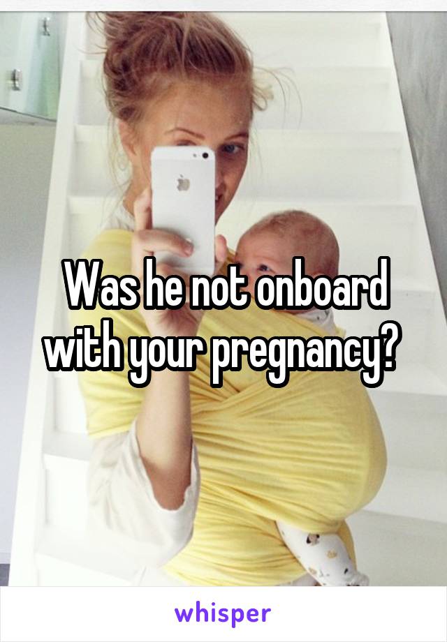 Was he not onboard with your pregnancy? 