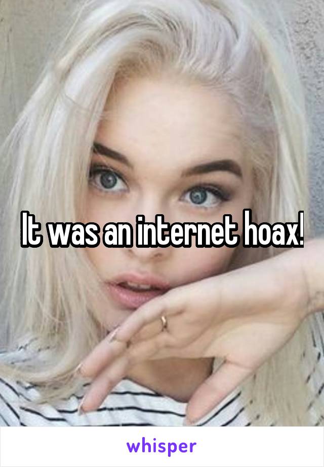It was an internet hoax!