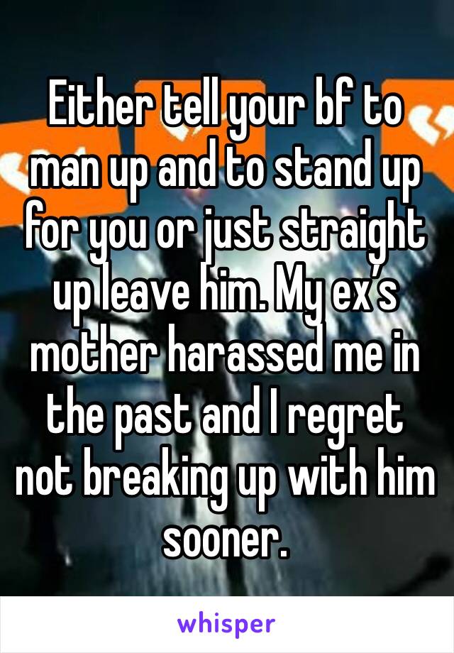 Either tell your bf to man up and to stand up for you or just straight up leave him. My ex’s mother harassed me in the past and I regret not breaking up with him sooner.
