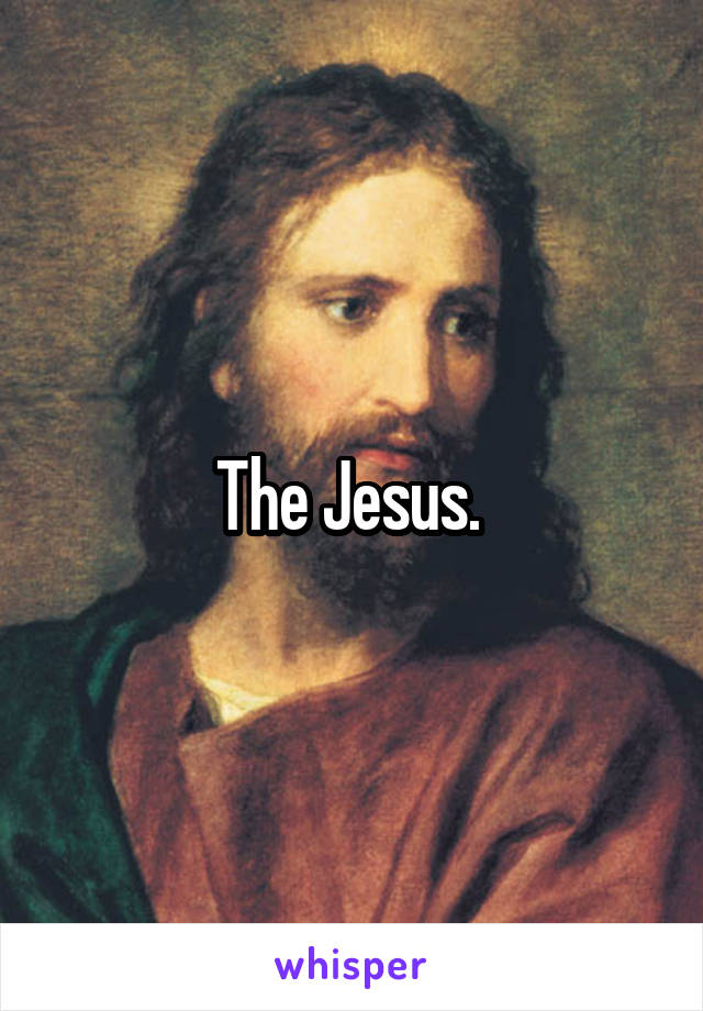 The Jesus. 