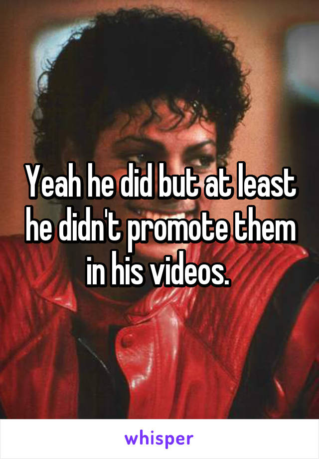 Yeah he did but at least he didn't promote them in his videos. 