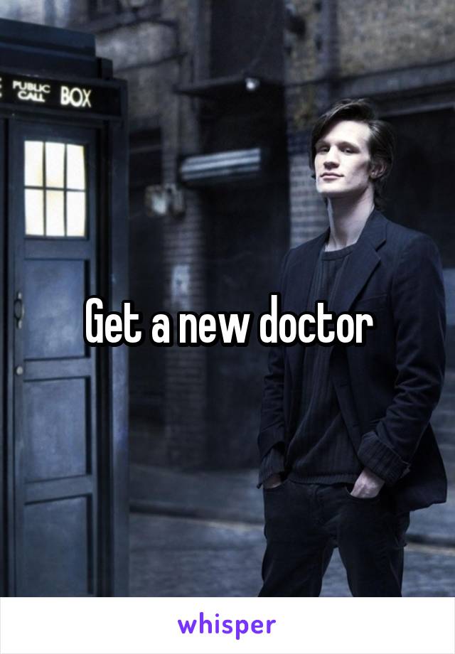Get a new doctor