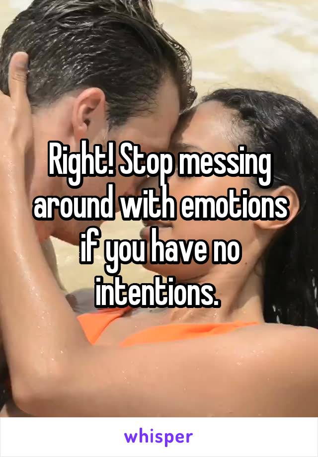 Right! Stop messing around with emotions if you have no intentions. 