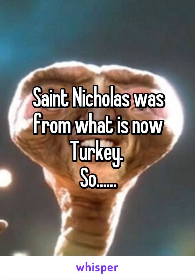 Saint Nicholas was from what is now Turkey. 
So......