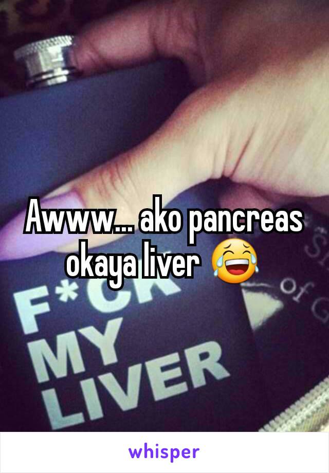 Awww... ako pancreas okaya liver 😂