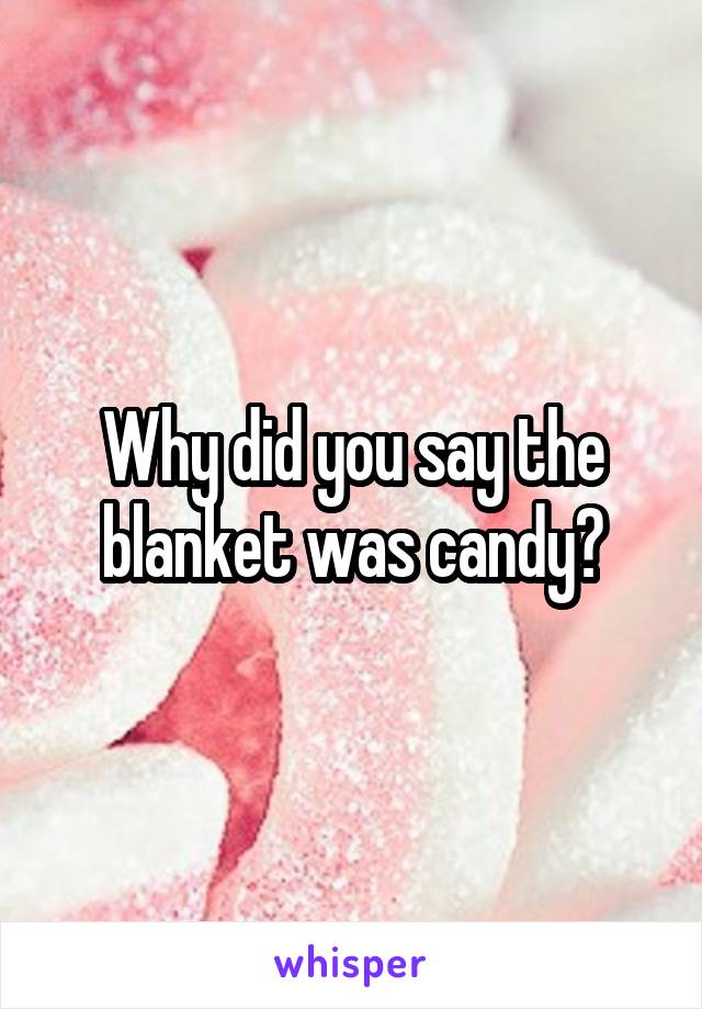 Why did you say the blanket was candy?