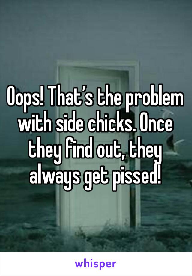 Oops! That’s the problem with side chicks. Once they find out, they always get pissed!